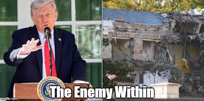 The Enemy Within | The Enemy Within | image tagged in east wing,white house dance hall,white house,trump,the enemy within | made w/ Imgflip meme maker