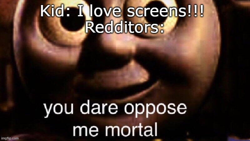 reddit b like | Kid: I love screens!!! 
Redditors: | image tagged in you dare oppose me mortal,reddit,ipad kids,addiction | made w/ Imgflip meme maker