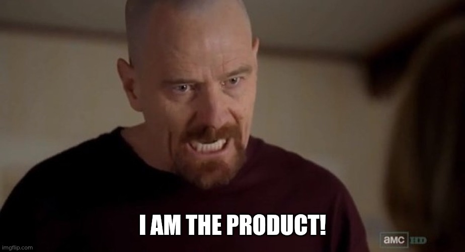 I am the one who knocks | I AM THE PRODUCT! | image tagged in i am the one who knocks | made w/ Imgflip meme maker