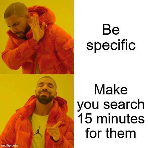 Drake Hotline Bling Meme | Be specific Make you search 15 minutes for them | image tagged in memes,drake hotline bling | made w/ Imgflip meme maker