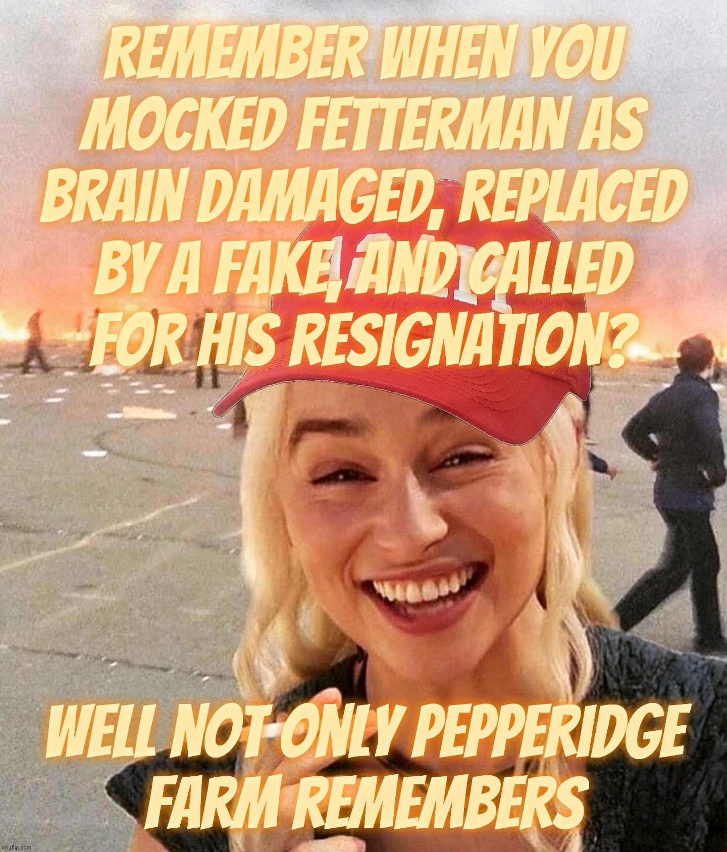 Disaster smoker girl MAGA edition | Remember when you
mocked Fetterman as brain damaged, replaced by a fake, and called
for his resignation? Well not only Pepperidge
Farm remem | image tagged in disaster smoker girl maga edition | made w/ Imgflip meme maker