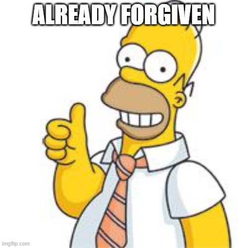 ALREADY FORGIVEN | image tagged in homer no problemo | made w/ Imgflip meme maker