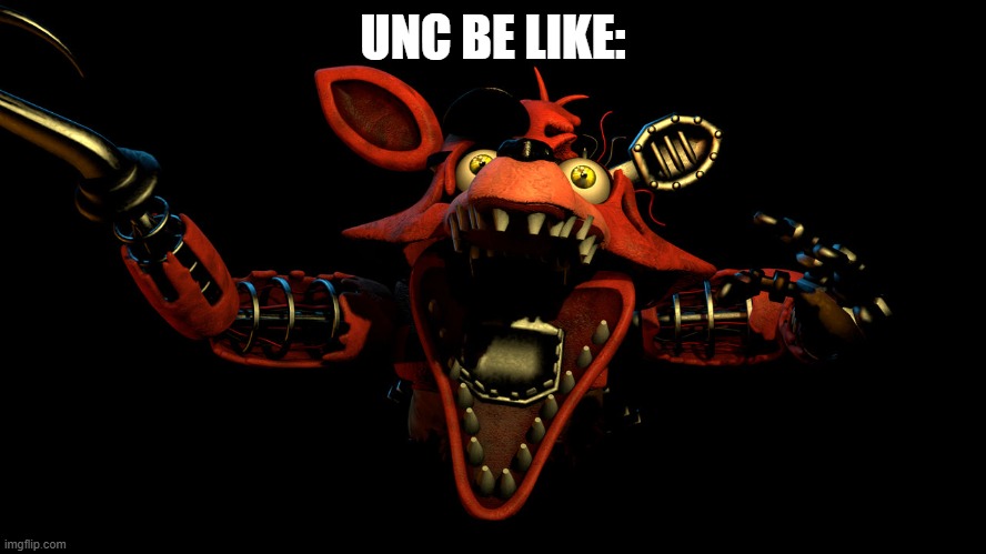 Withered Foxy Jumpscare | UNC BE LIKE: | image tagged in withered foxy jumpscare | made w/ Imgflip meme maker