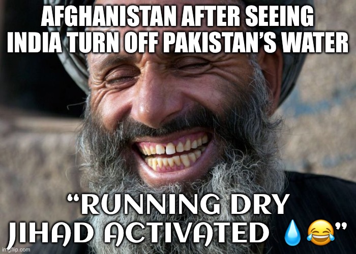Afghanistan To Echo India's Indus Water Move, Stop River Flowing Into Pak | AFGHANISTAN AFTER SEEING INDIA TURN OFF PAKISTAN’S WATER; “RUNNING DRY JIHAD ACTIVATED 💧😂” | image tagged in laughing terrorist,india,afghanistan,pakistan,radical islam,islamic terrorism | made w/ Imgflip meme maker