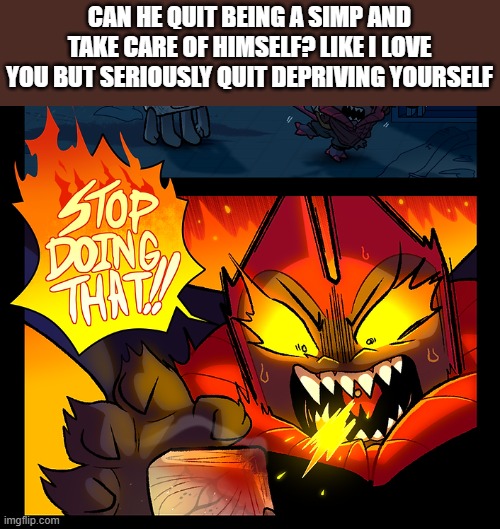 </3 | CAN HE QUIT BEING A SIMP AND TAKE CARE OF HIMSELF? LIKE I LOVE YOU BUT SERIOUSLY QUIT DEPRIVING YOURSELF | image tagged in stop doing that | made w/ Imgflip meme maker