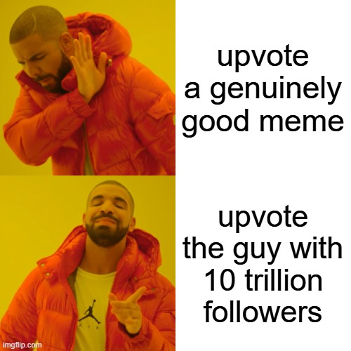 Drake Hotline Bling Meme | upvote a genuinely good meme upvote the guy with 10 trillion followers | image tagged in memes,drake hotline bling | made w/ Imgflip meme maker