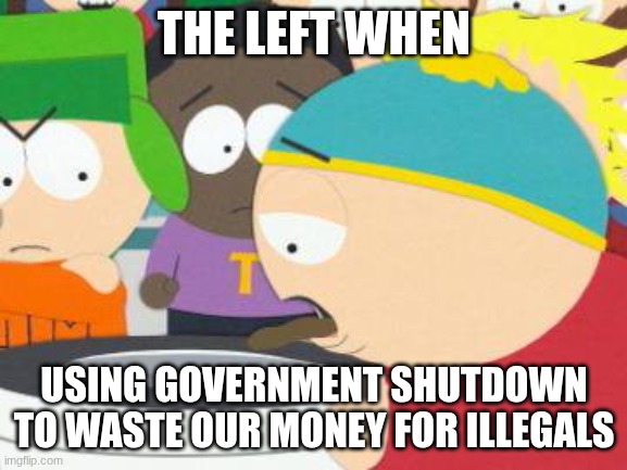 Liberals suck lmfao | THE LEFT WHEN; USING GOVERNMENT SHUTDOWN TO WASTE OUR MONEY FOR ILLEGALS | image tagged in crap out of mouth | made w/ Imgflip meme maker