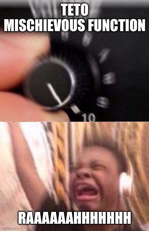 TETO MY QUEEEEEEEEN | TETO MISCHIEVOUS FUNCTION; RAAAAAAHHHHHHH | image tagged in turn up the volume | made w/ Imgflip meme maker