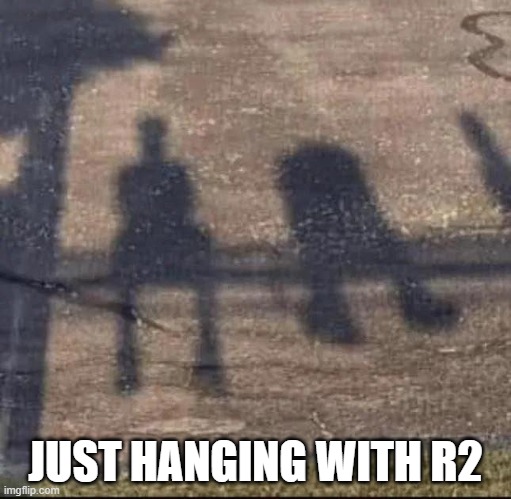 Hanging with R2 | JUST HANGING WITH R2 | image tagged in star wars,r2d2 | made w/ Imgflip meme maker