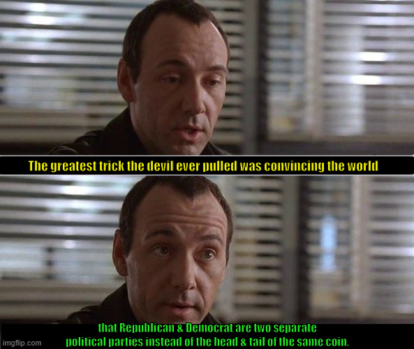 To Be In Power | The greatest trick the devil ever pulled was convincing the world; that Republican & Democrat are two separate political parties instead of the head & tail of the same coin. | image tagged in to be in power | made w/ Imgflip meme maker