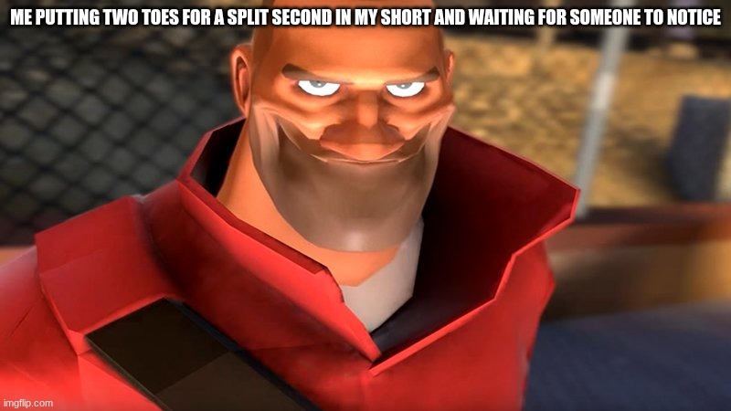 TF2 Soldier Smiling | ME PUTTING TWO TOES FOR A SPLIT SECOND IN MY SHORT AND WAITING FOR SOMEONE TO NOTICE | image tagged in tf2 soldier smiling,forsaken,two toes | made w/ Imgflip meme maker