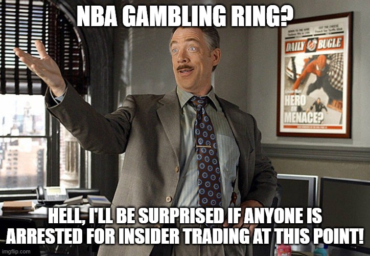 Can we have insider Trading arrests please. | NBA GAMBLING RING? HELL, I'LL BE SURPRISED IF ANYONE IS ARRESTED FOR INSIDER TRADING AT THIS POINT! | image tagged in gambling,nba,stock market,trading,arrested,j jonah jameson | made w/ Imgflip meme maker