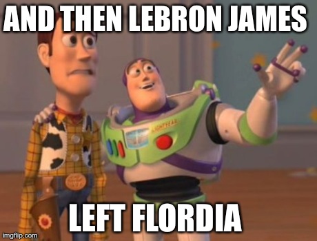 X, X Everywhere | AND THEN LEBRON JAMES  LEFT FLORDIA | image tagged in memes,x x everywhere | made w/ Imgflip meme maker