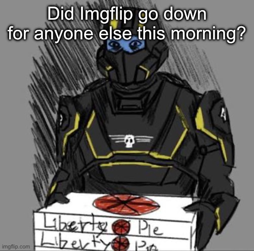 Liberty Pie | Did Imgflip go down for anyone else this morning? | image tagged in liberty pie | made w/ Imgflip meme maker