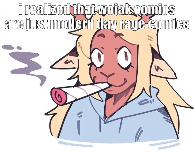 they never die, it just reincarnates i suppose | i realized that wojak comics are just modern day rage comics | image tagged in me smokin a doobie | made w/ Imgflip meme maker