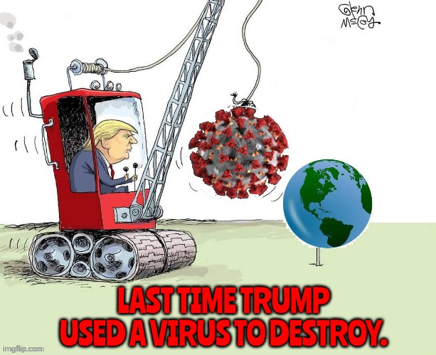 Trump's a wrecking ball. | LAST TIME TRUMP USED A VIRUS TO DESTROY. | image tagged in trump's hate wrecking ball | made w/ Imgflip meme maker