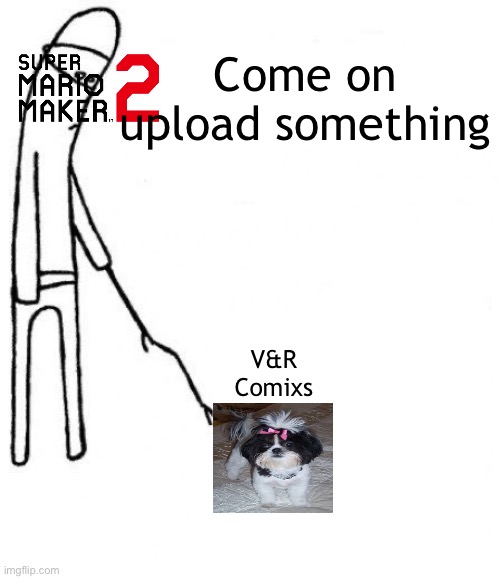 c'mon do something | Come on upload something; V&R Comixs | image tagged in c'mon do something | made w/ Imgflip meme maker