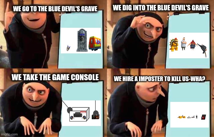 Gru's Plan To Steal A Game Console | WE GO TO THE BLUE DEVIL'S GRAVE; WE DIG INTO THE BLUE DEVIL'S GRAVE; WE HIRE A IMPOSTER TO KILL US-WHA? WE TAKE THE GAME CONSOLE | image tagged in memes,gru's plan | made w/ Imgflip meme maker