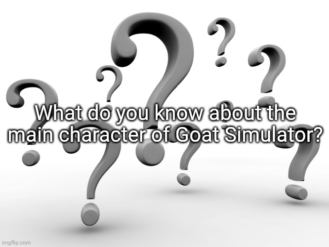 Question marks | What do you know about the main character of Goat Simulator? | image tagged in question marks | made w/ Imgflip meme maker