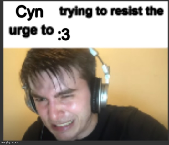 X trying to resist the urge to X | Cyn :3 | image tagged in x trying to resist the urge to x | made w/ Imgflip meme maker