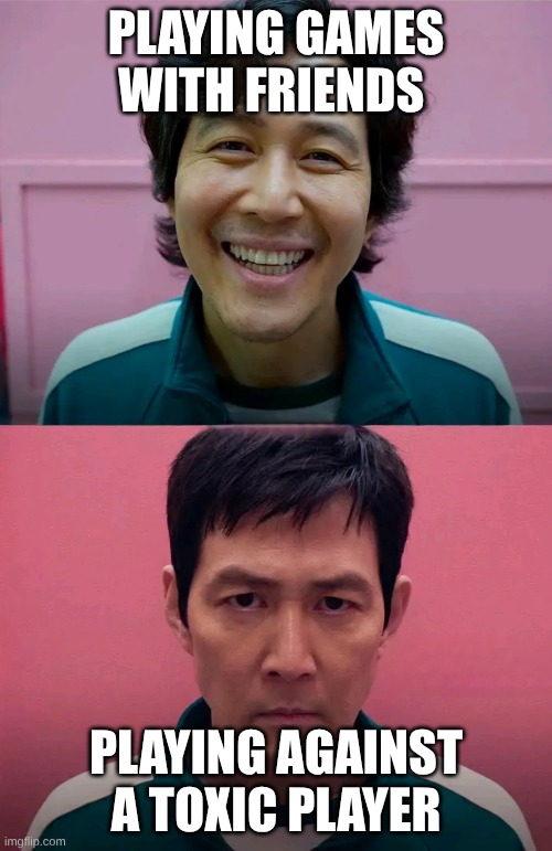 #why | PLAYING GAMES WITH FRIENDS; PLAYING AGAINST A TOXIC PLAYER | image tagged in squid game | made w/ Imgflip meme maker