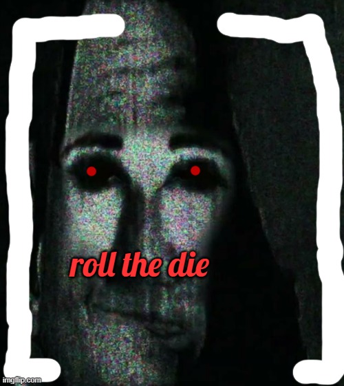 R O L L T H E D I E | roll the die | image tagged in phase 6 uncanny | made w/ Imgflip meme maker