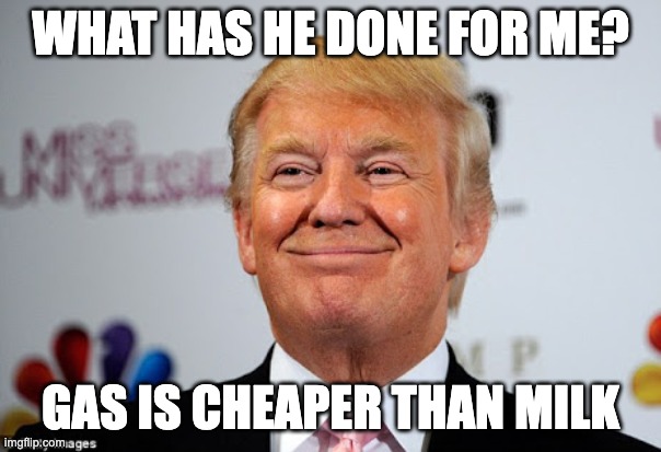 TRUTH TO POWER | WHAT HAS HE DONE FOR ME? GAS IS CHEAPER THAN MILK | image tagged in donald trump approves | made w/ Imgflip meme maker