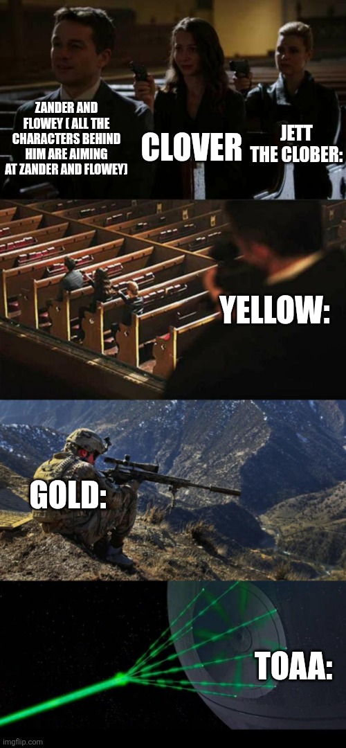 We just all collectively agree that Zander and flowey should die at this point | CLOVER; ZANDER AND FLOWEY ( ALL THE CHARACTERS BEHIND HIM ARE AIMING AT ZANDER AND FLOWEY); JETT THE CLOBER:; YELLOW:; GOLD:; TOAA: | image tagged in church sniper extended | made w/ Imgflip meme maker