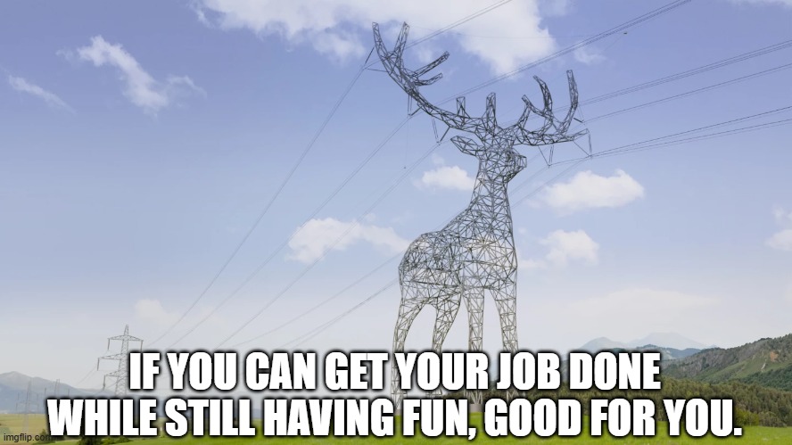 Here's a sight to see and a point to make | IF YOU CAN GET YOUR JOB DONE
WHILE STILL HAVING FUN, GOOD FOR YOU. | image tagged in pylon,deer,electric,wires,work,fun | made w/ Imgflip meme maker