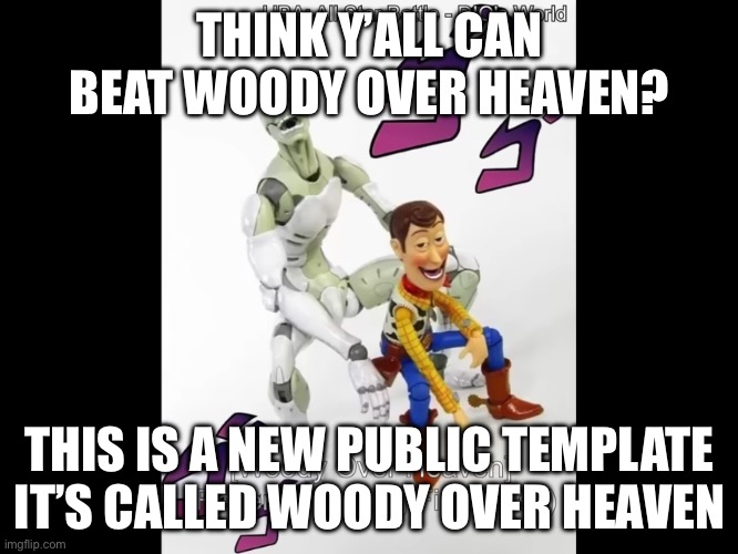 Woody over heaven | THINK Y’ALL CAN BEAT WOODY OVER HEAVEN? THIS IS A NEW PUBLIC TEMPLATE IT’S CALLED WOODY OVER HEAVEN | image tagged in woody over heaven | made w/ Imgflip meme maker