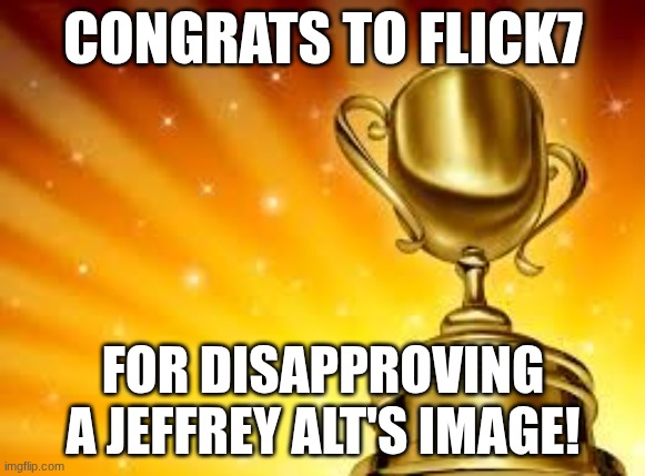 YAAAAAAAAAAY | CONGRATS TO FLICK7; FOR DISAPPROVING A JEFFREY ALT'S IMAGE! | image tagged in award,congrats,thanks,flick7 | made w/ Imgflip meme maker