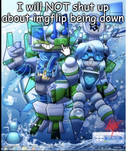 aeroware | I will NOT shut up about imgflip being down | image tagged in aeroware | made w/ Imgflip meme maker