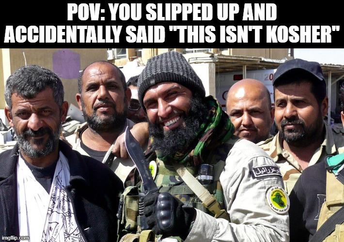 Try Not to Hebrew Today | POV: YOU SLIPPED UP AND ACCIDENTALLY SAID "THIS ISN'T KOSHER" | image tagged in dark humor | made w/ Imgflip meme maker