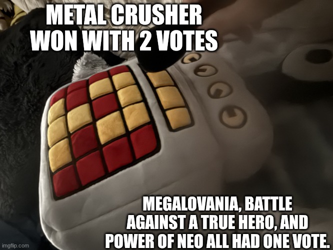 lyric making time | METAL CRUSHER WON WITH 2 VOTES; MEGALOVANIA, BATTLE AGAINST A TRUE HERO, AND POWER OF NEO ALL HAD ONE VOTE. | image tagged in sir how do you feel about ____ | made w/ Imgflip meme maker