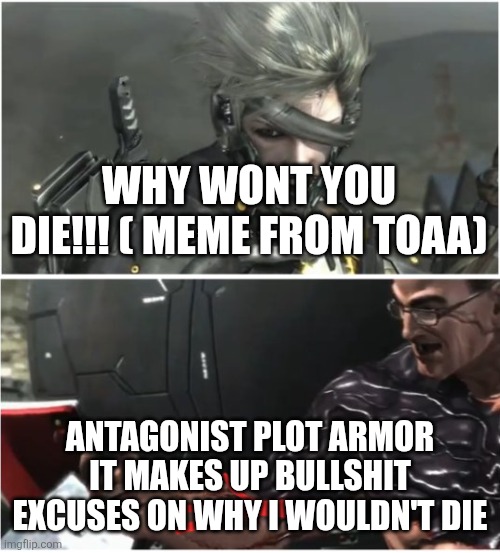 WHY WON'T YOU DIE | WHY WONT YOU DIE!!! ( MEME FROM TOAA) ANTAGONIST PLOT ARMOR IT MAKES UP BULLSHIT EXCUSES ON WHY I WOULDN'T DIE | image tagged in why won't you die | made w/ Imgflip meme maker