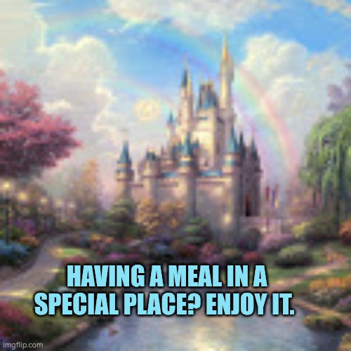 Having a meal in a special place? Enjoy it. | HAVING A MEAL IN A SPECIAL PLACE? ENJOY IT. | image tagged in fairy tale castle,special,meal,food,unique | made w/ Imgflip meme maker