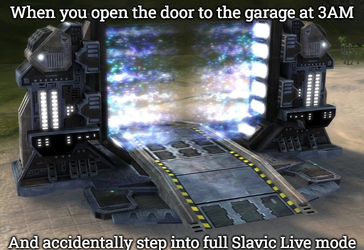 Slavic Quantum Gateway | When you open the door to the garage at 3AM; And accidentally step into full Slavic Live mode | image tagged in slavic quantum gateway,slavic lives matter,slavic supreme commander | made w/ Imgflip meme maker