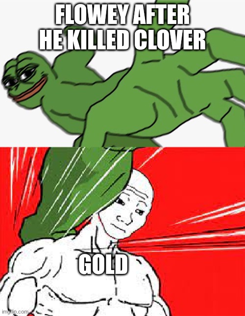 Pepe punch vs. Dodging Wojak | FLOWEY AFTER HE KILLED CLOVER; GOLD | image tagged in pepe punch vs dodging wojak | made w/ Imgflip meme maker