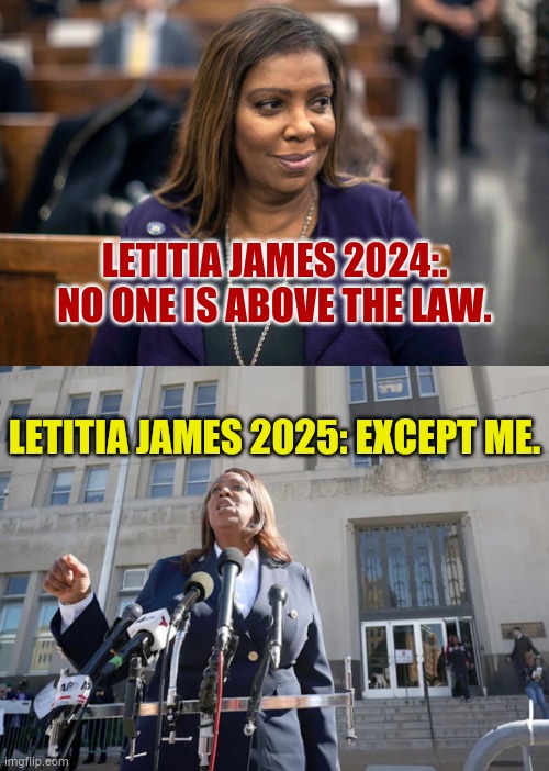 Oh, How The Story Changes | LETITIA JAMES 2024:. NO ONE IS ABOVE THE LAW. LETITIA JAMES 2025: EXCEPT ME. | image tagged in memes,politics,james,story,changes,i am above the law | made w/ Imgflip meme maker