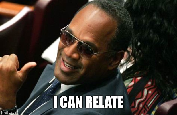O J Simpson thumbs up | I CAN RELATE | image tagged in o j simpson thumbs up | made w/ Imgflip meme maker