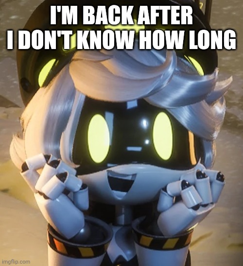 I'm back | I'M BACK AFTER I DON'T KNOW HOW LONG | image tagged in happy n | made w/ Imgflip meme maker
