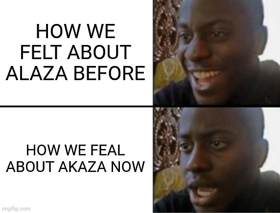 Akaza's backsory ? | HOW WE FELT ABOUT ALAZA BEFORE; HOW WE FEAL ABOUT AKAZA NOW | image tagged in oh yeah oh no | made w/ Imgflip meme maker