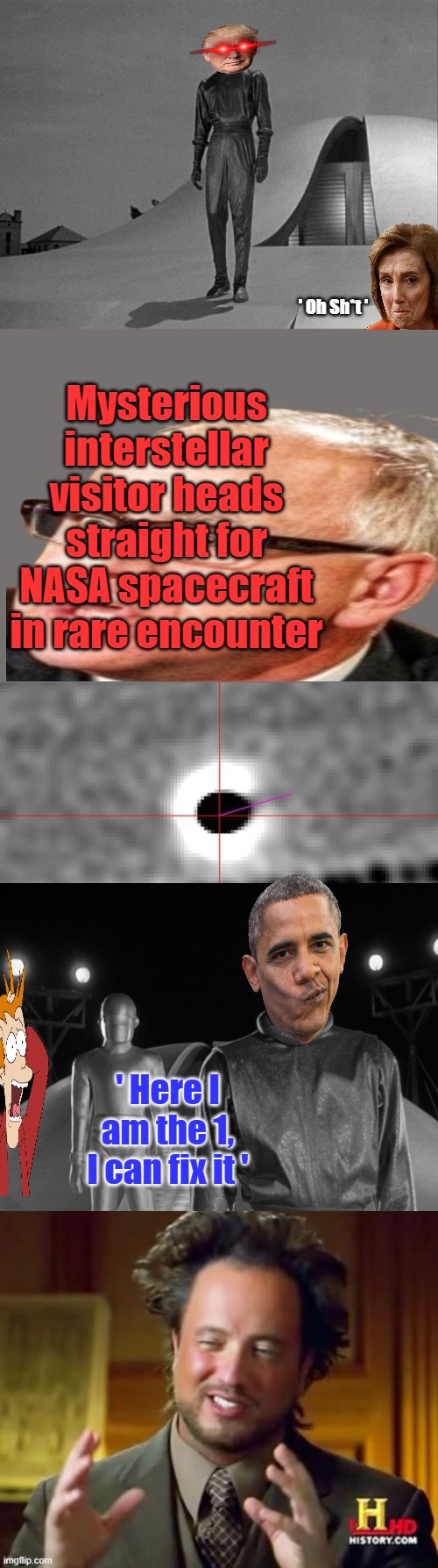 Barry vs Trump the Day the Earth Stood still. The original 1951 | ' Oh Sh*t '; Mysterious interstellar visitor heads straight for NASA spacecraft in rare encounter; ' Here I am the 1, I can fix it ' | image tagged in memes,ancient aliens | made w/ Imgflip meme maker