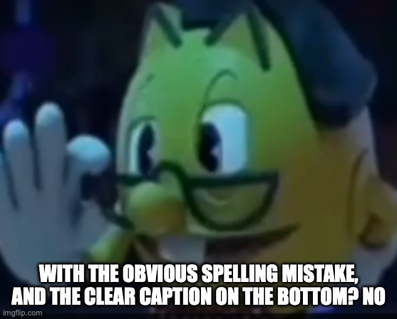 PacNerd | WITH THE OBVIOUS SPELLING MISTAKE, AND THE CLEAR CAPTION ON THE BOTTOM? NO | image tagged in pacnerd | made w/ Imgflip meme maker