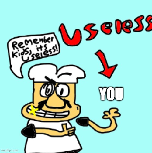 YOU | image tagged in remember kids it s useless | made w/ Imgflip meme maker