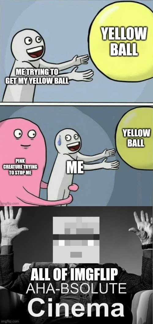 ALL OF IMGFLIP | image tagged in aha absolute cinema | made w/ Imgflip meme maker