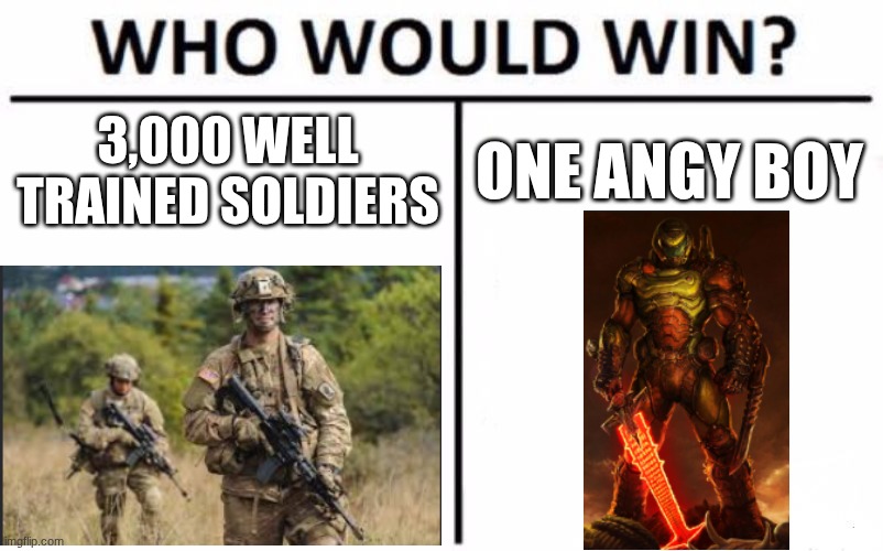 Who Would Win? Meme | 3,000 WELL TRAINED SOLDIERS; ONE ANGY BOY | image tagged in memes,who would win | made w/ Imgflip meme maker