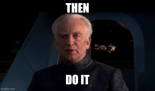 Palpatine Do it | THEN DO IT | image tagged in palpatine do it | made w/ Imgflip meme maker
