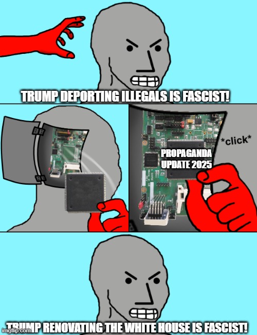 NPC update | TRUMP DEPORTING ILLEGALS IS FASCIST! PROPAGANDA UPDATE 2025; TRUMP RENOVATING THE WHITE HOUSE IS FASCIST! | image tagged in npc update chip,liberal hypocrisy,tds,donald trump | made w/ Imgflip meme maker