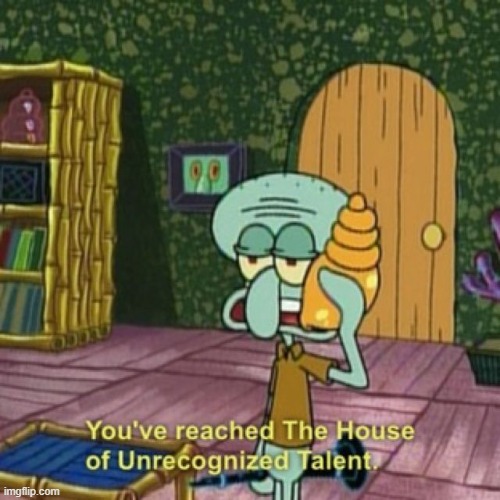 Self glaze in a nutshell: | image tagged in you've reached the house of unrecognized talent | made w/ Imgflip meme maker